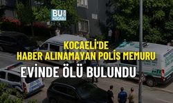 KOCAELİ'DE HABER ALINAMAYAN POLİS MEMURU EVİNDE ÖLÜ BULUNDU