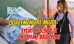 ÖĞRETMENLERE MÜJDE: EYLÜL'DE 5.300 TL EK ÖDEME BAŞLIYOR!