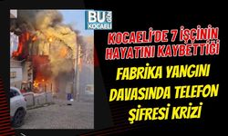 KOCAELİ’DE 7 İŞÇİNİN HAYATINI KAYBETTİĞİ FABRİKA YANGINI DAVASINDA TELEFON ŞİFRESİ KRİZİ