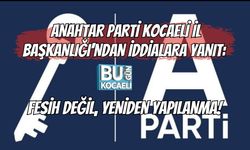 ANAHTAR PARTİ KOCAELİ İL BAŞKANLIĞI'NDAN İDDİALARA YANIT: FESİH DEĞİL, YENİDEN YAPILANMA!