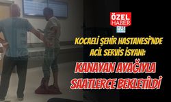 KOCAELİ ŞEHİR HASTANESİ'NDE ACİL SERVİS İSYANI: KANAYAN AYAĞIYLA SAATLERCE BEKLETİLDİ