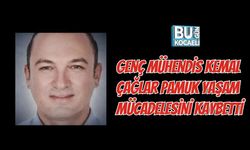 GENÇ MÜHENDİS KEMAL ÇAĞLAR PAMUK YAŞAM MÜCADELESİNİ KAYBETTİ