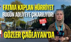 FATMA KAPLAN HÜRRİYET BUGÜN ADLİYEYE ÇIKARILIYOR! GÖZLER ÇAĞLAYAN’DA
