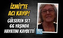 İZMİT’TE ACI KAYIP! GÜLSEREN SET 66 YAŞINDA HAYATINI KAYBETTİ