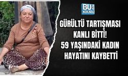 GÜRÜLTÜ TARTIŞMASI KANLI BİTTİ! 59 YAŞINDAKİ KADIN HAYATINI KAYBETTİ