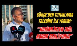 SERTİF GÖKÇE’DEN TUTUKLAMA TALEBİNE İLK YORUM: “HAKİMLİKTEN ADİL KARAR BEKLİYORUZ”