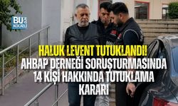 HALUK LEVENT TUTUKLANDI! AHBAP DERNEĞİ SORUŞTURMASINDA 14 KİŞİ HAKKINDA TUTUKLAMA KARARI