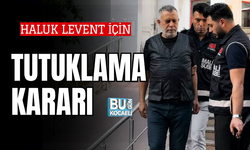 HALUK LEVENT İÇİN TUTUKLAMA İSTENDİ