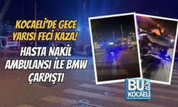 KOCAELİ'DE GECE YARISI FECİ KAZA! HASTA NAKİL AMBULANSI İLE BMW ÇARPIŞTI