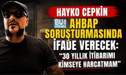 HAYKO CEPKİN AHBAP SORUŞTURMASINDA İFADE VERECEK: “30 YILLIK İTİBARIMI KİMSEYE HARCATMAM”