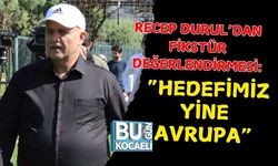 RECEP DURUL’DAN FİKSTÜR DEĞERLENDİRMESİ: “HEDEFİMİZ YİNE AVRUPA”