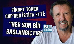 FİKRET TOKER CHP’DEN İSTİFA ETTİ: “HER SON BİR BAŞLANGIÇTIR”