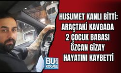 HUSUMET KANLI BİTTİ: ARAÇTAKİ KAVGADA 2 ÇOCUK BABASI ÖZCAN GİZAY HAYATINI KAYBETTİ