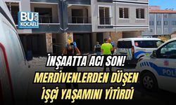 İNŞAATTA ACI SON! MERDİVENLERDEN DÜŞEN İŞÇİ YAŞAMINI YİTİRDİ