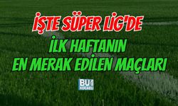 İŞTE SÜPER LİG'DE İLK HAFTANIN EN MERAK EDİLEN MAÇLARI