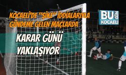 KOCAELİ'DE "ŞİKE" İDDİALARIYLA GÜNDEME GELEN MAÇLARDA KARAR GÜNÜ YAKLAŞIYOR