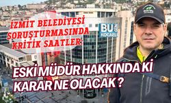 İZMİT BELEDİYESİ SORUŞTURMASINDA KRİTİK SAATLER: ESKİ MÜDÜR TUTUKLANACAK MI?