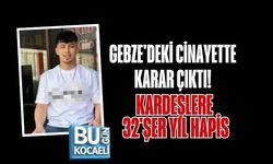 GEBZE'DEKİ CİNAYETTE KARAR ÇIKTI! KARDEŞLERE 32'ŞER YIL HAPİS