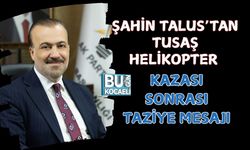 ŞAHİN TALUS’TAN TUSAŞ HELİKOPTER KAZASI SONRASI TAZİYE MESAJI