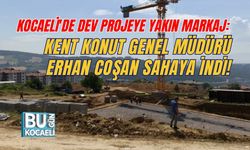KOCAELİ'DE DEV PROJEYE YAKIN MARKAJ: KENT KONUT GENEL MÜDÜRÜ ERHAN COŞAN SAHAYA İNDİ!