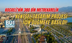 KOCAELİ'NİN 380 BİN METREKARELİK KENTSEL TASARIM PROJESİ İÇİN DÜĞMEYE BASILDI!
