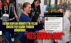 FATMA KAPLAN HÜRRİYET'İN YILLAR ÖNCEKİ PAYLAŞIMI YENİDEN GÜNDEMDE: ''KES BAKALIM!''