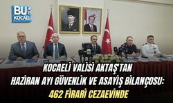 KOCAELİ VALİSİ AKTAŞ'TAN HAZİRAN AYI GÜVENLİK VE ASAYİŞ BİLANÇOSU:  462 FİRARİ CEZAEVİNDE