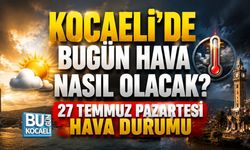 KOCAELİ’DE BUGÜN HAVA NASIL OLACAK? 27 TEMMUZ PAZARTESİ HAVA DURUMU