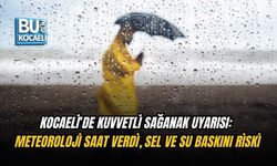 KOCAELİ’DE KUVVETLİ SAĞANAK UYARISI: METEOROLOJİ SAAT VERDİ, SEL VE SU BASKINI RİSKİ