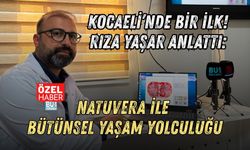 KOCAELİ’NDE BİR İLK! RIZA YAŞAR ANLATTI: NATUVERA İLE BÜTÜNSEL YAŞAM YOLCULUĞU