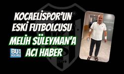 KOCAELİSPOR’UN ESKİ FUTBOLCUSU MELİH SÜLEYMAN’A ACI HABER