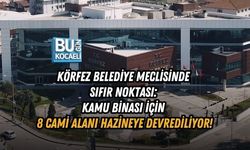 KÖRFEZ BELEDİYE MECLİSİNDE SIFIR NOKTASI: KAMU BİNASI İÇİN 8 CAMİ ALANI HAZİNEYE DEVREDİLİYOR!