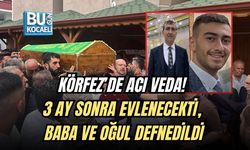 KÖRFEZ’DE ACI VEDA! 3 AY SONRA EVLENECEKTİ, BABA VE OĞUL DEFNEDİLDİ