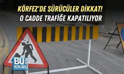 KÖRFEZ'DE SÜRÜCÜLER DİKKAT! O CADDE TRAFİĞE KAPATILIYOR