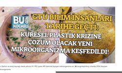 GTÜ BİLİM İNSANLARI TARİHE GEÇTİ: KÜRESEL PLASTİK KRİZİNE ÇÖZÜM OLACAK YENİ MİKROORGANİZMA KEŞFEDİLDİ!
