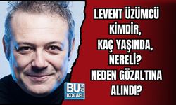 LEVENT ÜZÜMCÜ KİMDİR, KAÇ YAŞINDA, NERELİ? NEDEN GÖZALTINA ALINDI?