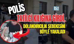 POLİS TATİLCİ KILIĞINA GİRDİ, DOLANDIRICILIK ŞEBEKESİNİ BÖYLE YAKALADI