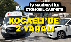 İŞ MAKİNESİ İLE OTOMOBİL ÇARPIŞTI! KOCAELİ’DE 2 YARALI