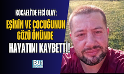 KOCAELİ’DE FECİ OLAY: EŞİNİN VE ÇOCUĞUNUN GÖZÜ ÖNÜNDE HAYATINI KAYBETTİ!