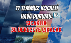 11 TEMMUZ KOCAELİ HAVA DURUMU: SICAKLIK 30 DERECEYE ÇIKACAK