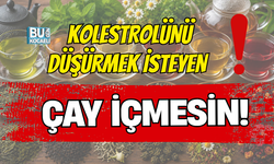 KOLESTROLÜNÜ DÜŞÜRMEK İSTEYEN ÇAY İÇMESİN!