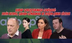 AHBAP SORUŞTURMASI GENİŞLEDİ: FATİH ALTAYLI, ŞAHAN GÖKBAKAR VE RUŞEN ÇAKIR LİSTEDE
