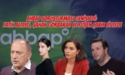 AHBAP SORUŞTURMASI GENİŞLEDİ: FATİH ALTAYLI, ŞAHAN GÖKBAKAR VE RUŞEN ÇAKIR LİSTEDE