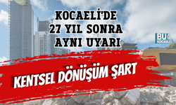 KOCAELİ'DE 27 YIL SONRA AYNI UYARI KENTSEL DÖNÜŞÜM ŞART