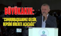 BÜYÜKAKIN: “CUMHURBAŞKANIMIZ GELSİN, HEPSİNİ BİRLİKTE AÇACAĞIZ”