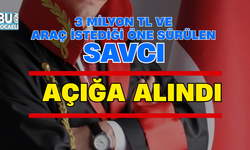 3 MİLYON TL VE ARAÇ İSTEDİĞİ ÖNE SÜRÜLEN SAVCI AÇIĞA ALINDI