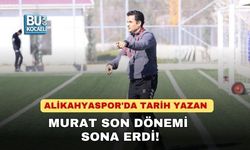 ALİKAHYASPOR'DA TARİH YAZAN MURAT SON DÖNEMİ SONA ERDİ!