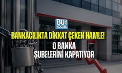 BANKACILIKTA DİKKAT ÇEKEN HAMLE! O BANKA ŞUBELERİNİ KAPATIYOR