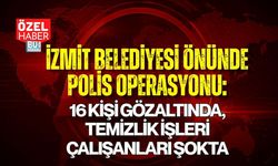 İZMİT BELEDİYESİ ÖNÜNDE POLİS OPERASYONU: 16 KİŞİ GÖZALTINDA, TEMİZLİK İŞLERİ ÇALIŞANLARI ŞOKTA