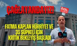 ÇAĞLAYANDAYIZ! FATMA KAPLAN HÜRRİYET VE 30 ŞÜPHELİ İÇİN KRİTİK BEKLEYİŞ BAŞLADI
